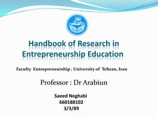 Handbook of Research in Entrepreneurship Education  Faculty  Entrepreneurship , University of  Tehran, Iran Professor : Dr Arabiun SaeedNeghabi 660188102 3/3/89 