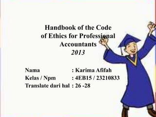 Handbook of the Code
of Ethics for Professional
Accountants
2013
Nama
: Karima Afifah
Kelas / Npm
: 4EB15 / 23210833
Translate dari hal : 26 -28

 