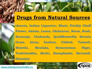 www.entrepreneurindia.co
Drugs from Natural Sources
(Acacia, Indian Liquorice, Khair, Prickly Chaff
Flower, Adulsa, Lasun,...