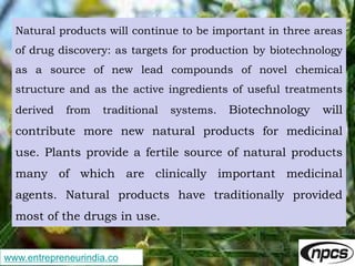 www.entrepreneurindia.co
Natural products will continue to be important in three areas
of drug discovery: as targets for p...