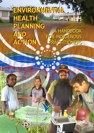 ENVIRONMENTAL
ENVIRONMENTAL
HEALTH
HEALTH
PLANNING
PLANNING
            A HANDBOOK
AND
AND      FOR INDIGENOUS
ACTION
ACTION    PRACTITIONERS




      Ba t hel o      re
          c        r P ss
 