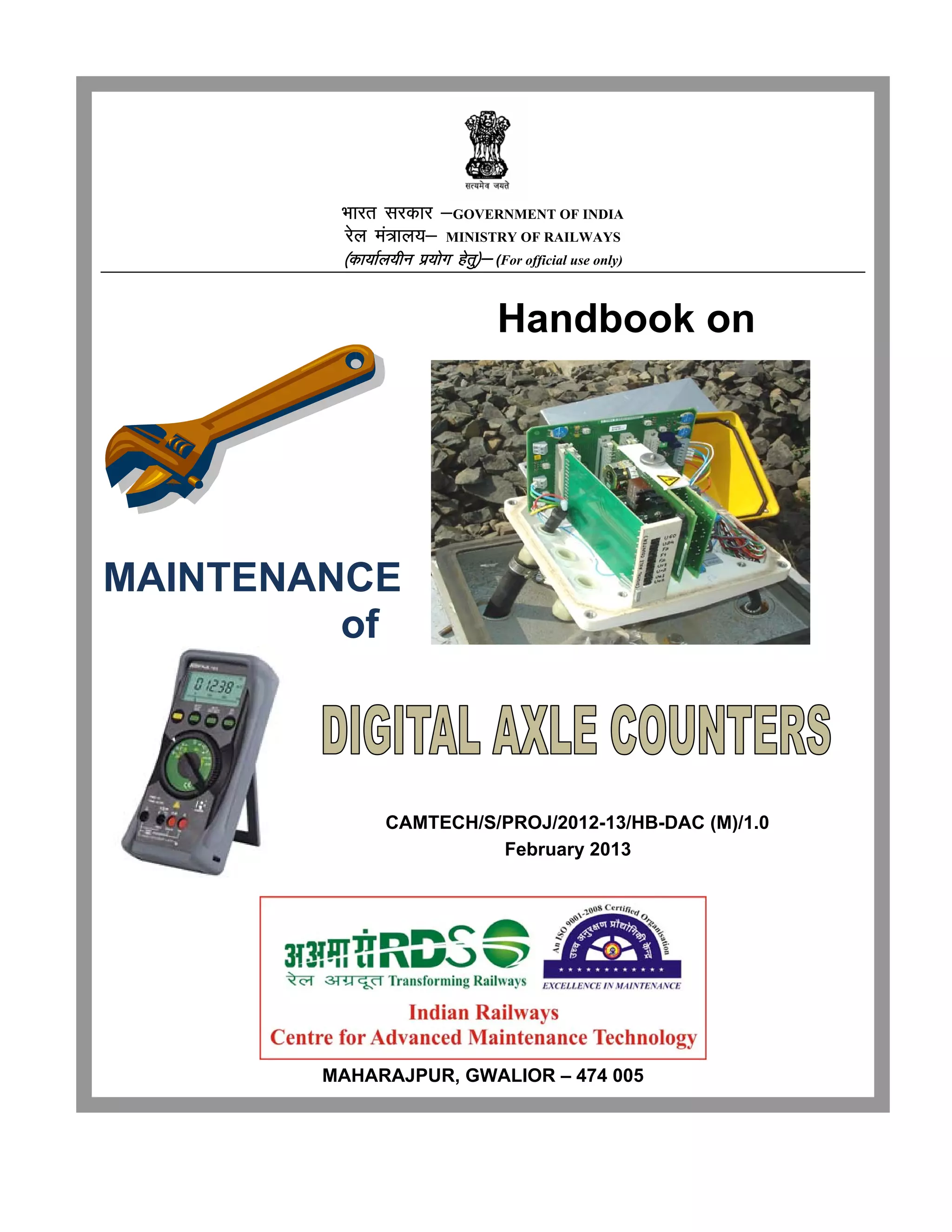 Hkkjr ljdkj &GOVERNMENT OF INDIA
jsy ea=ky;& MINISTRY OF RAILWAYS
¼dk;kZy;hu iz;ksx gsrq½& (For official use only)
Handbook on
MAINTENANCE
of
MAHARAJPUR, GWALIOR – 474 005
CAMTECH/S/PROJ/2012-13/HB-DAC (M)/1.0
February 2013
 