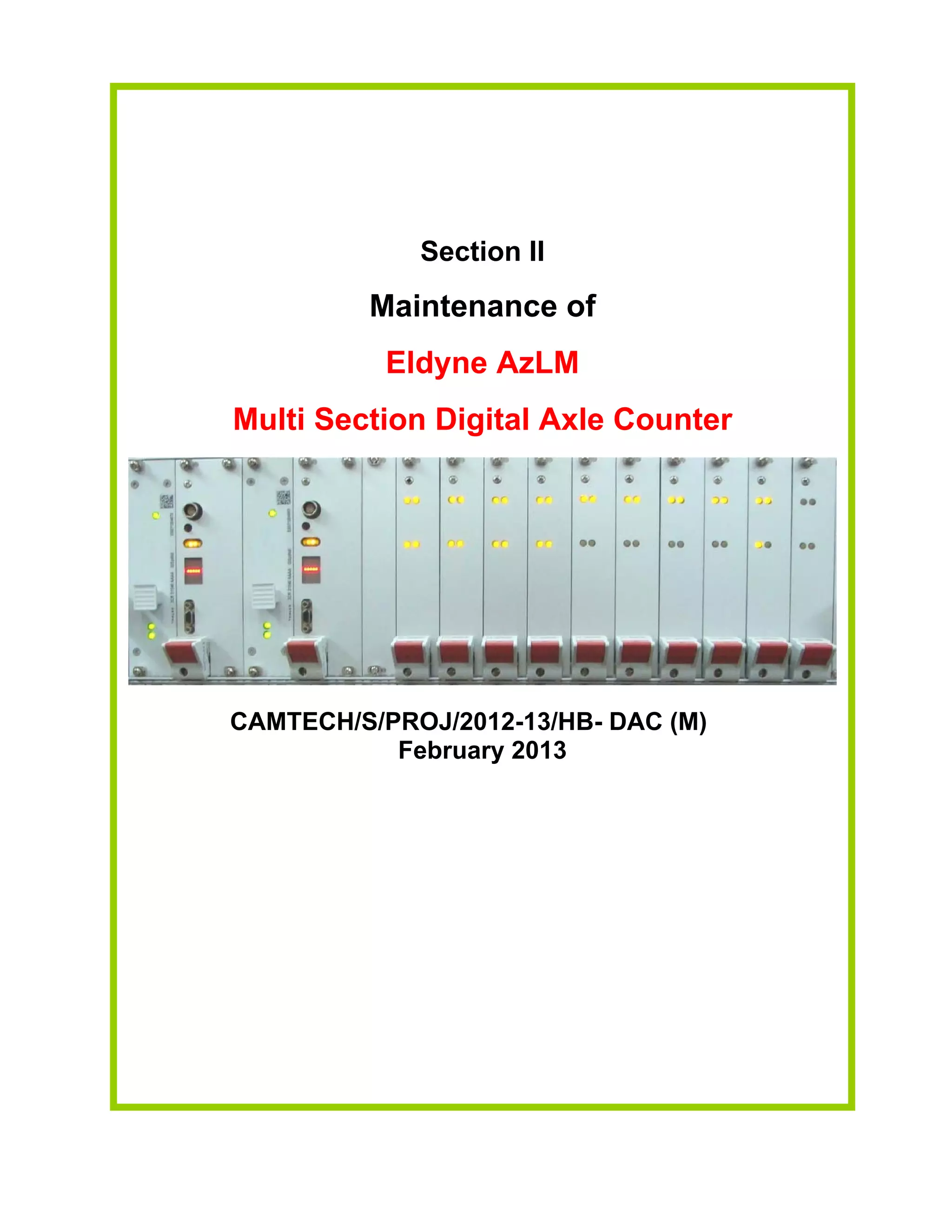 Section II
Maintenance of
Eldyne AzLM
Multi Section Digital Axle Counter
CAMTECH/S/PROJ/2012-13/HB- DAC (M)
February 2013
 
 
 
 
 
 
 
 