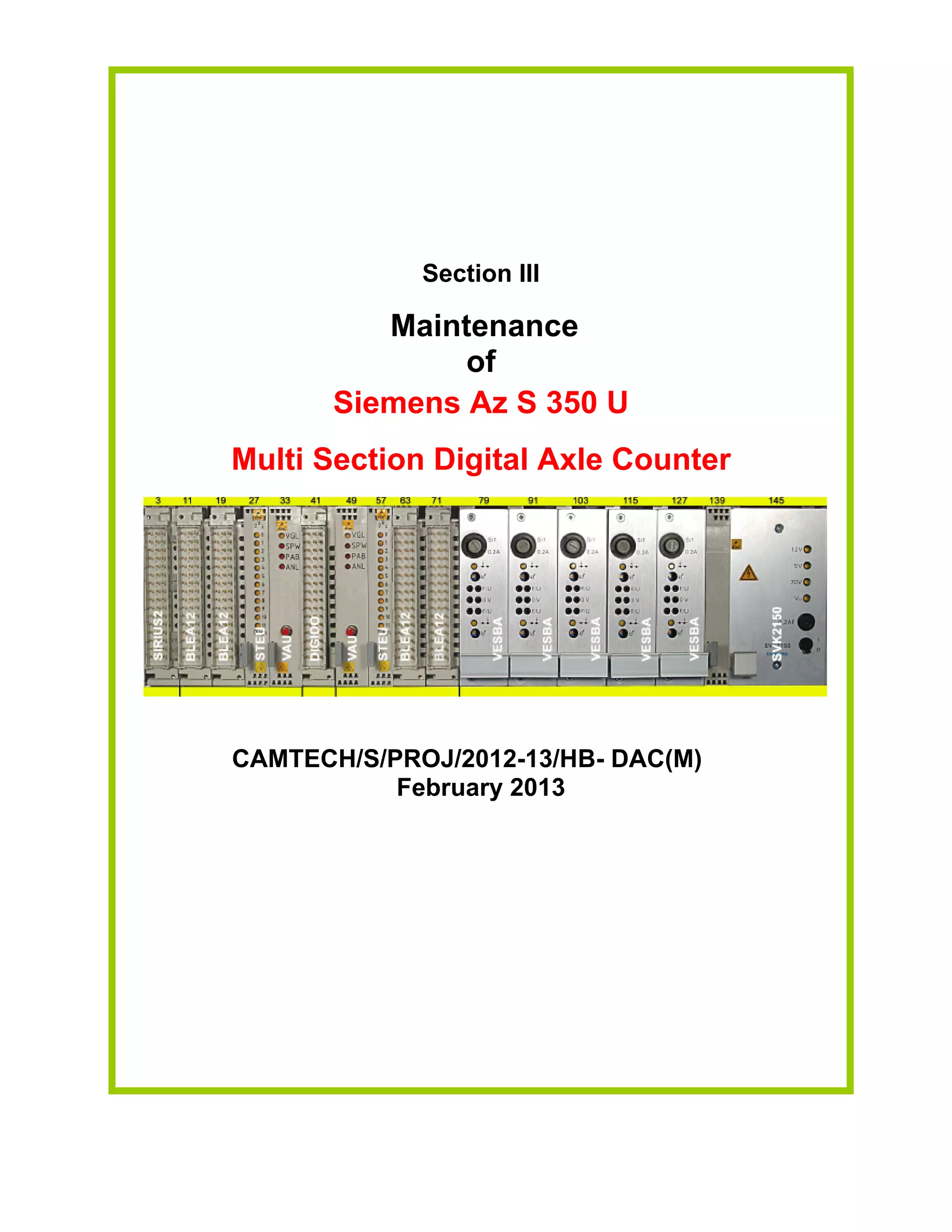 Section III
Maintenance
of
Siemens Az S 350 U
Multi Section Digital Axle Counter
CAMTECH/S/PROJ/2012-13/HB- DAC(M)
February 2013
 
 