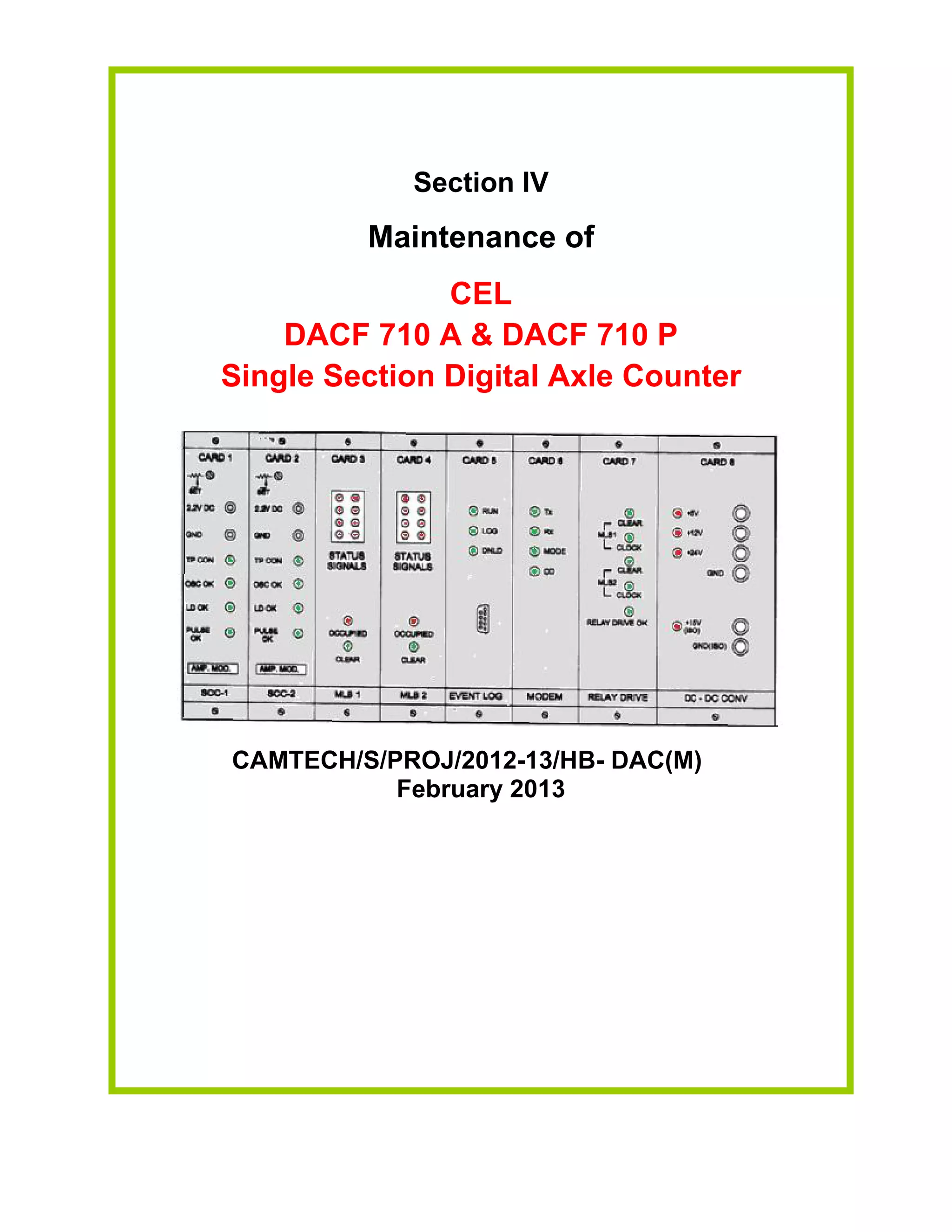 Section IV
Maintenance of
CEL
DACF 710 A & DACF 710 P
Single Section Digital Axle Counter
CAMTECH/S/PROJ/2012-13/HB- DAC(M)
February 2013
 
 
 
 
 
 
 