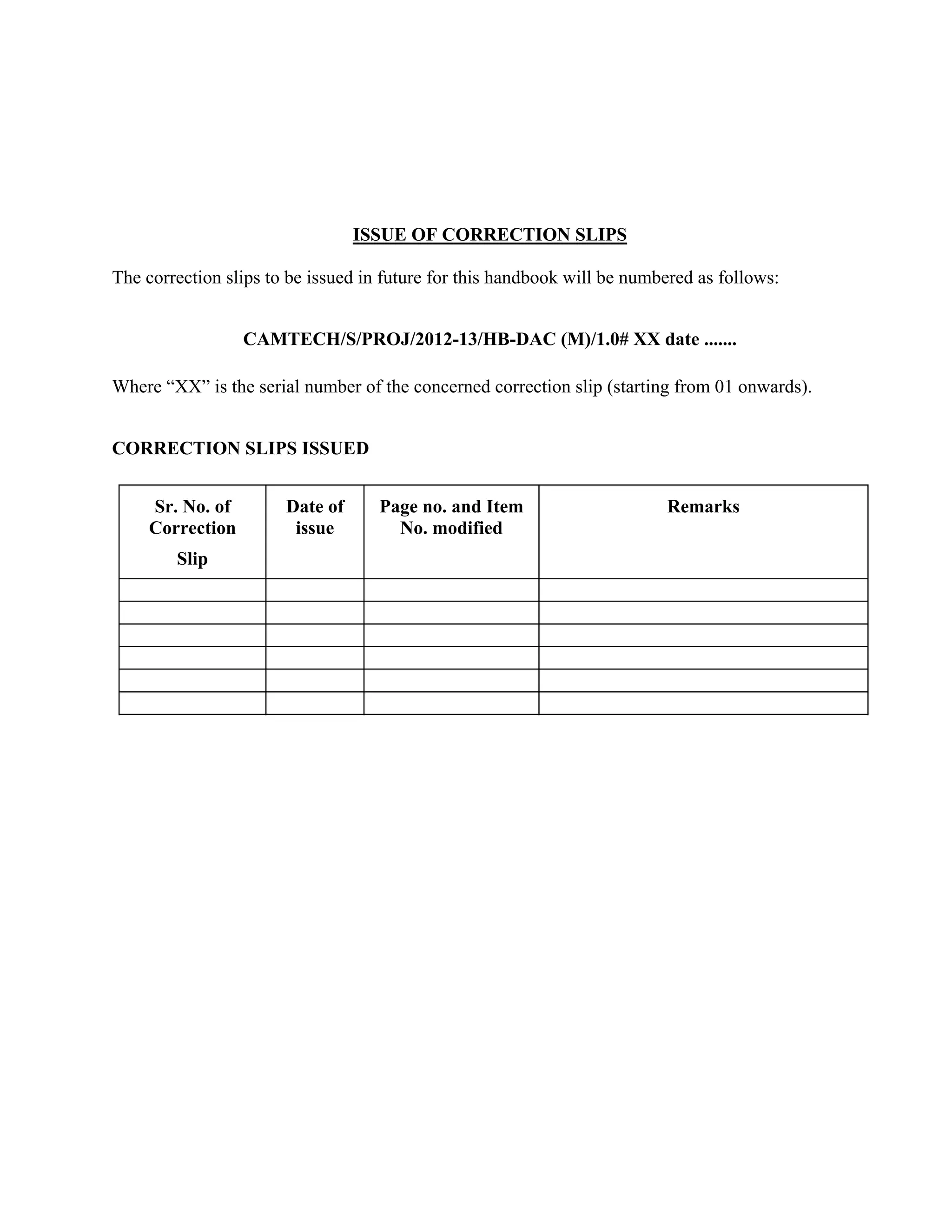 ISSUE OF CORRECTION SLIPS
The correction slips to be issued in future for this handbook will be numbered as follows:
CAMTECH/S/PROJ/2012-13/HB-DAC (M)/1.0# XX date .......
Where “XX” is the serial number of the concerned correction slip (starting from 01 onwards).
CORRECTION SLIPS ISSUED
Sr. No. of
Correction
Slip
Date of
issue
Page no. and Item
No. modified
Remarks
 
