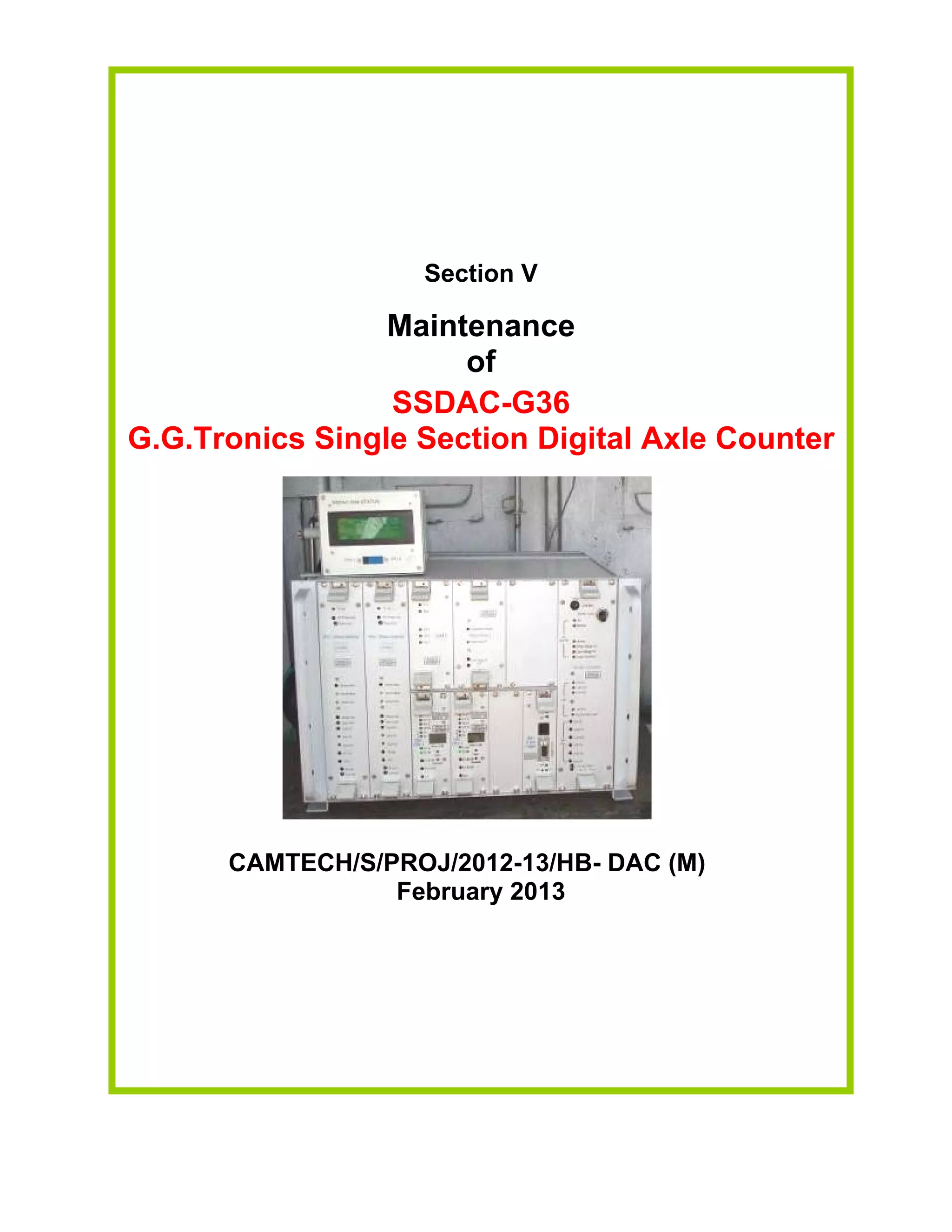 Section V
Maintenance
of
SSDAC-G36
G.G.Tronics Single Section Digital Axle Counter
CAMTECH/S/PROJ/2012-13/HB- DAC (M)
February 2013
 
 