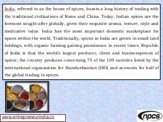 www.entrepreneurindia.co
India, referred to as the house of spices, boasts a long history of trading with
the traditional ...