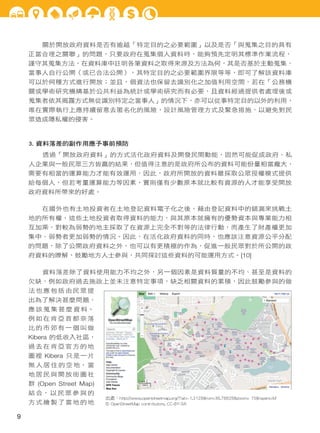 關於開放政府資料是否有逾越「特定目的之必要範圍」以及是否「與蒐集之目的具有
正當合理之關聯」的問題，只要政府在蒐集個人資料時，能夠預先定明其標準作業流程，
謹守其蒐集方法，在資料庫中註明各筆資料之取得來源及方法為何，其是否基於主動蒐集、
當事人自行公開（或已合法公開），其特定目的之必要範圍界限等等，即可了解該資料庫
可以於何種方式進行開放；並且，個資法也保留去識別化之加值利用空間，若在「公務機
關或學術研究機構基於公共利益為統計或學術研究而有必要，且資料經過提供者處理後或
蒐集者依其揭露方式無從識別特定之當事人」的情況下，亦可以從事特定目的以外的利用，
唯在實際執行上應持續留意去匿名化的風險，設計風險管理方式及緊急措施，以避免對民
眾造成隱私權的侵害。

3. 資料落差的副作用應予事前預防
透過「開放政府資料」的方式活化政府資料及開發民間動能，固然可能促成政府、私
人企業與一般民眾三方皆贏的結果，但值得注意的是政府所公布的資料可能份量相當龐大，
需要有相當的運算能力才能有效運用，因此，政府所開放的資料雖採取公眾授權模式提供
給每個人，但若考量運算能力等因素，實則僅有少數原本就比較有資源的人才能享受開放
政府資料所帶來的好處。
在國外也有土地投資者在土地登記資料電子化之後，藉由登記資料中的錯漏來挑戰土
地的所有權，這些土地投資者取得資料的能力，與其原本就擁有的優勢資本與專業能力相
互加乘，對較為弱勢的地主採取了在資源上完全不對等的法律行動，而產生了財產權更加
集中、弱勢者更加弱勢的情況。因此，在活化政府資料的同時，也應該注意資源公平分配
的問題，除了公開政府資料之外，也可以有更積極的作為，促進一般民眾對於所公開的政
府資料的瞭解，鼓勵地方人士參與，共同探討這些資料的可能運用方式。[10]
資料落差除了資料使用能力不均之外，另一個因素是資料質量的不均、甚至是資料的
欠缺，例如政府過去施政上並未注意特定事項，缺乏相關資料的累積，因此鼓勵參與的做
法也應包括由民眾提
出為了解決甚麼問題、
應 該 蒐 集 甚 麼 資 料。
例如在肯亞首都奈落
比的市郊有一個叫做
Kibera 的低收入社區，
過去在肯亞官方的地
圖裡 Kibera 只是一片
無 人 居 住 的 空 地， 當
地居民與開放街圖社
群 (Open Street Map)
結 合， 以 民 眾 參 與 的
方式繪製了當地的地

9

出處：http://www.openstreetmap.org/?lat=-1.3128&lon=36.78828&zoom= 15&layers=M
© OpenStreetMap contributors, CC-BY-SA

 