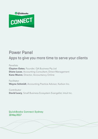 100% Cloud – Your Action Plan for Success
2 © 2020 Innovation Training Limited 2017
QuickBooks Connect London 2017
Power Panel
Apps to give you more time to serve your clients
Panelists
Clayton Oates, Founder, QA Business Pty Ltd
Diane Lucas, Accounting Consultant, Direct Management
Kane Munro, Director, Accountancy Online
Facilitator
Wayne Schmidt, Accounting Practice Advisor, Karbon Inc.
Contributor
David Leary, Small Business Ecosystem Evangelist, Intuit Inc.
QuickBooks Connect Sydney
18May2017
 