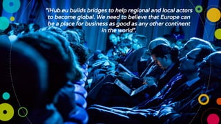 “iHub.eu builds bridges to help regional and local actors
to become global. We need to believe that Europe can
be a place ...