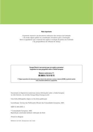 Nota importante
O presente manual é um documento indicativo dos serviços da Comissão
e de modo algum poderá ser considerado vinculativo para a instituição.
Note-se igualmente que o manual está sujeito à evolução da prática da Comissão
e da jurisprudência do Tribunal de Justiça.
Europe Direct é um serviço que o/a ajuda a encontrar
respostas às suas perguntas sobre a União Europeia
Número verde único (*):
00 800 6 7 8 9 10 11
(*) Alguns operadores de telecomunicações móveis não autorizam o acesso a números 00 800 ou poderão sujeitar
estas chamadas telefónicas a pagamento.
Encontram-se disponíveis numerosas outras informações sobre a União Europeia
na rede Internet, via servidor Europa (http://europa.eu.int)
Uma ﬁcha bibliográﬁca ﬁgura no ﬁm desta publicação
Luxemburgo: Serviço das Publicações Oﬁciais das Comunidades Europeias, 2005
ISBN 92-894-8995-2
© Comunidades Europeias, 2005
Reprodução autorizada mediante indicação da fonte
Printed in Belgium
IMPRESSO EM PAPEL BRANQUEADO SEM CLORO
 