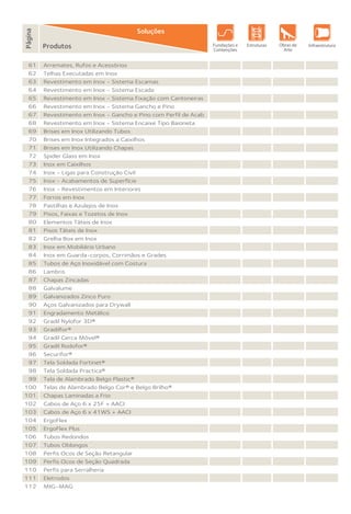 Produtos
Página
Fundações e
Contenções
Obras de
Arte
InfraestruturaEstruturas
Soluções
Arremates, Rufos e Acessórios
Telhas Executadas em Inox
Revestimento em Inox - Sistema Escamas
Revestimento em Inox - Sistema Escada
Revestimento em Inox - Sistema Fixação com Cantoneiras
Revestimento em Inox - Sistema Gancho e Pino
Revestimento em Inox - Gancho e Pino com Perfil de Acab.
Revestimento em Inox - Sistema Encaixe Tipo Baioneta
Brises em Inox Utilizando Tubos
Brises em Inox Integrados a Caixilhos
Brises em Inox Utilizando Chapas
Spider Glass em Inox
Inox em Caixilhos
Inox - Ligas para Construção Civil
Inox - Acabamentos de Superfície
Inox - Revestimentos em Interiores
Forros em Inox
Pastilhas e Azulejos de Inox
Pisos, Faixas e Tozetos de Inox
Elementos Táteis de Inox
Pisos Táteis de Inox
Grelha Box em Inox
Inox em Mobiliário Urbano
Inox em Guarda-corpos, Corrimãos e Grades
Tubos de Aço Inoxidável com Costura
Lambris
Chapas Zincadas
Galvalume
Galvanizados Zinco Puro
Aços Galvanizados para Drywall
Engradamento Metálico
Gradil Nylofor 3D®
Gradilfor®
Gradil Cerca Móvel®
Gradil Rodofor®
Securifor®
Tela Soldada Fortinet®
Tela Soldada Practica®
Tela de Alambrado Belgo Plastic®
Telas de Alambrado Belgo Cor® e Belgo Brilho®
Chapas Laminadas a Frio
Cabos de Aço 6 x 25F + AACI
Cabos de Aço 6 x 41WS + AACI
ErgoFlex
ErgoFlex Plus
Tubos Redondos
Tubos Oblongos
Perfis Ocos de Seção Retangular
Perfis Ocos de Seção Quadrada
Perfis para Serralheria
Eletrodos
MIG-MAG
61
62
63
64
65
66
67
68
69
70
71
72
73
74
75
76
77
78
79
80
81
82
83
84
85
86
87
88
89
90
91
92
93
94
95
96
97
98
99
100
101
102
103
104
105
106
107
108
109
110
111
112
 