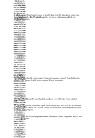 ffd8ffe000104
a464946000102
01002b002b000
01002f002f000
0ffe20c5849434
35f50524f4649
4c45000101000
00c484c696e6f
021000006d6e7 Nachrichten Fenster, in dem Sie Ihre Notiz für die anderen Mitarbeiter
Es öffnet sich das
4725247422058 3.1.2.2.2 Nachrichten). Ihre Nachricht wird mit einem Klick auf
hinterlegen (siehe
SENDEN abgeschickt.
595a2007ce000
2000900060031
0000616373704
d534654000000
0049454320735
2474200000000
0000000000000
0000000f6d600
0100000000d32
d485020200000
0000000000000
0000000000000
0000000000000
0000000000000
0000000000000
0000000000000
0000000000001
1637072740000
0150000000336
4657363000001
840000006c777
47074000001f0
00000014626b7
0740000020400
0000147258595
a000002180000
00146758595a0
6.1.15 Notiz
000022c000000
Das Notizfeld ist ebenfalls ein normales Eingabefeld, das eine manuelle Eingabe Ihrerseits
146258595a000
erfordert. Hier können Sie sich Notizen zu dem Termin hinterlegen.
0024000000014
646d6e6400000
2540000007064
6d6464000002c
4000000887675
65640000034c0
0000086766965
77000003d4000
000246c756d69 finden Sie zwei Symbole, die Ihnen beim Füllen der Felder nützlich
Über diesem Feld
000003f800000
sind.
0146d65617300
00040c0000002
Mit einem Klick auf das Plussymbol fügen Sie in das Notizfeld das Kürzel des Mitarbeiters,
4746563680000
das Datum und die Uhrzeit ein. Dadurch können Sie überblicken, welcher Mitarbeiter wann
04300000000c7
eine Notiz hinzugefügt hat.
2545243000004
3c0000080c675
452430000043c
0000080c62545 Sie auf dieses Symbol klicken, bekommen Sie eine vergrößerte Ansicht, des
           Wenn
           Notizfeldes.
2430000043c00
00080c7465787
400000000436f
7079726967687
4202863292031
3939382048657
76c6574742d50
61636b6172642
0436f6d70616e
 