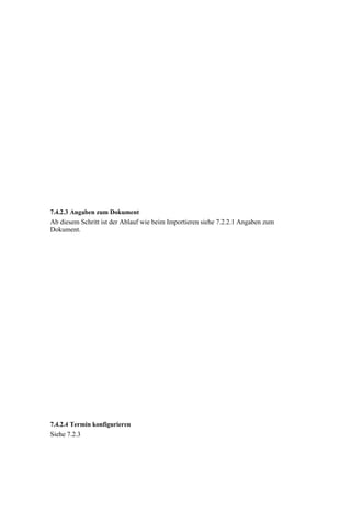 7.4.2.3 Angaben zum Dokument
Ab diesem Schritt ist der Ablauf wie beim Importieren siehe 7.2.2.1 Angaben zum
Dokument.




7.4.2.4 Termin konfigurieren
Siehe 7.2.3
 