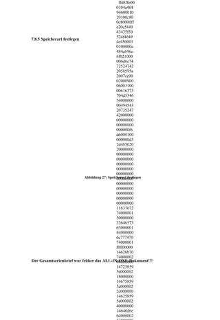 ffd8ffe00
                                               0104a464
                                               94600010
                                               20100c80
                                               0c80000ff
                                               e20c5849
                                               43435f50
                                               524f4649
7.8.5 Speicherart festlegen
                                               4c450001
                                               0100000c
                                               484c696e
                                               6f021000
                                               006d6e74
                                               72524742
                                               2058595a
                                               2007ce00
                                               02000900
                                               06003100
                                               00616373
                                               704d5346
                                               54000000
                                               00494543
                                               20735247
                                               42000000
                                               00000000
                                               00000000
                                               000000f6
                                               d6000100
                                               000000d3
                                               2d485020
                                               20000000
                                               00000000
                                               00000000
                                               00000000
                                               00000000
                                               00000000
                            Abbildung 27: Speicherart festlegen
                                               00000000
                                               00000000
                                               00000000
                                               00000000
                                               00000000
                                               00000000
                                               11637072
                                               74000001
                                               50000000
                                               33646573
                                               63000001
                                               84000000
                                               6c777470
                                               74000001
                                               f0000000
                                               14626b70
                                               74000002
Der Gesamtserienbrief war früher das ALL-IN-ONE-Dokument!!!
                                               04000000
                                               14725859
                                               5a000002
                                               18000000
                                               14675859
                                               5a000002
                                               2c000000
                                               14625859
                                               5a000002
                                               40000000
                                               14646d6e
                                               64000002
 