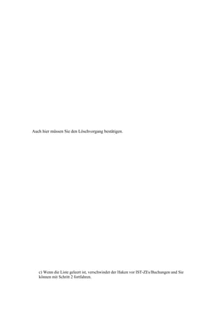 Auch hier müssen Sie den Löschvorgang bestätigen.




   c) Wenn die Liste geleert ist, verschwindet der Haken vor IST-ZEs/Buchungen und Sie
   können mit Schritt 2 fortfahren.
 