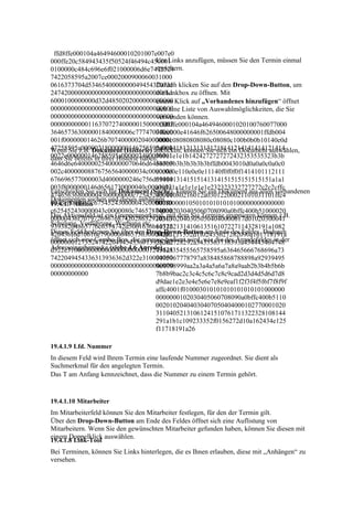 ffd8ffe000104a46494600010201007e007e0
000ffe20c584943435f50524f46494c450001   Um Links anzufügen, müssen Sie den Termin einmal
0100000c484c696e6f021000006d6e7472524   speichern.
7422058595a2007ce0002000900060031000
0616373704d5346540000000049454320735 klicken Sie auf den Drop-Down-Button, um
                                        Danach
247420000000000000000000000000000f6d    die Linkbox zu öffnen. Mit
6000100000000d32d4850202000000000000 Klick auf „Vorhandenes hinzufügen“ öffnet
                                        einem
000000000000000000000000000000000000 Liste von Auswahlmöglichkeiten, die Sie
                                        sich eine
000000000000000000000000000000000000    verwenden können.
000000000001163707274000001500000003      ffd8ffe000104a4649460001020100760077000
364657363000001840000006c77747074000    0ffee000e41646f626500648000000001ffdb004
001f000000014626b7074000002040000001    3000c08080808080c08080c100b0b0b10140e0d
47258595a00000218000000146758595a000    0d0e1418121313131218141214141414121414
Wenn Sie z.B. Dokument (Historie) anklicken, können Sie sich ein Dokument auswählen,
0022c000000146258595a000002400000001    1b1e1e1e1b1424272727272432353535323b3b
dass Sie bereits in Ihrer Historie haben.
4646d6e640000025400000070646d6464000    3b3b3b3b3b3b3b3bffdb0043010d0a0a0c0a0c0
002c400000088767565640000034c0000008    e0c0c0e110e0e0e11140f0f0f0f1414101112111
676696577000003d4000000246c756d69000    0141413141515141314151515151515151a1a1
003f8000000146d6561730000040c0000002    a1a1a1a1e1e1e1e1e232323232727272c2c2cffc
Entscheiden Sie sich für Dokument (Suche), können Sie ein Dokument aus allen vorhandenen
474656368000004300000000c72545243000    00011080216012a03012200021101031101ffc4
Dokumenten suchen und dieses anhängen.
0043c0000080c675452430000043c0000080
19.4.1.7 Aktion                         001f0000010501010101010100000000000000
c625452430000043c0000080c74657874000    000102030405060708090a0bffc400b51000020
Das Aktionsfeld ist ein Gruppenmerkmal, mit dem Sie Termine gruppieren können z.B.
00000436f707972696768742028632920313    10303020403050504040000017d01020300041
Schulung, Vorführung, Werbung etc. 105122131410613516107227114328191a1082
93938204865776c6574742d5061636b61726
Dieses Feld bedienen Sie über den Drop-Down-Button am Ende des Feldes. Dadurch
420436f6d70616e790000646573630000000    342b1c11552d1f02433627282090a161718191a
öffnet sich eine Combo-Box, die genauso bedient wird, wie die des Anredefeldes in der
000000012735247422049454336313936362    25262728292a3435363738393a434445464748
Adresseingabemaske (siehe 4.6 Anrede).
d322e3100000000000000000000001273524    494a535455565758595a636465666768696a73
7422049454336313936362d322e310000000    7475767778797a838485868788898a92939495
000000000000000000000000000000000000    969798999aa2a3a4a5a6a7a8a9aab2b3b4b5b6b
00000000000                             7b8b9bac2c3c4c5c6c7c8c9cad2d3d4d5d6d7d8
                                        d9dae1e2e3e4e5e6e7e8e9eaf1f2f3f4f5f6f7f8f9f
                                        affc4001f010003010101010101010101000000
                                        0000000102030405060708090a0bffc400b5110
                                        00201020404030407050404000102770001020
                                        31104052131061241510761711322328108144
                                        291a1b1c109233352f0156272d10a162434e125
                                        f11718191a26

19.4.1.9 Lfd. Nummer
In diesem Feld wird Ihrem Termin eine laufende Nummer zugeordnet. Sie dient als
Suchmerkmal für den angelegten Termin.
Das T am Anfang kennzeichnet, dass die Nummer zu einem Termin gehört.


19.4.1.10 Mitarbeiter
Im Mitarbeiterfeld können Sie den Mitarbeiter festlegen, für den der Termin gilt.
Über den Drop-Down-Button am Ende des Feldes öffnet sich eine Auflistung von
Mitarbeitern. Wenn Sie den gewünschten Mitarbeiter gefunden haben, können Sie diesen mit
einem Doppelklick auswählen.
19.4.1.8 Link-Tool
Bei Terminen, können Sie Links hinterlegen, die es Ihnen erlauben, diese mit „Anhängen“ zu
versehen.
 