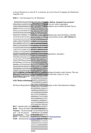 in diesem Beispiel ist es sinnvoll  zu benutzen, da so die Firma als Vorgänger des Mitarbeiters
festgelegt wird

Rolle 2 = hier hinterlegen Sie z.B. Mitarbeiter

 ffd8ffe000104a4649460001020100c500c6000 Button „Kontakt-Typ zuweisen“
                                          Mit dem
                          ffd8ffe000104a464946
0ffee000e41646f626500648000000001ffdb004 Sie der vorher festgelegten
                                          weisen
                        0001020100c800c8000
3000c08080808080c08080c100b0b0b10140e0    Kontaktadresse den erstellten Kontakt-Typ zu.
                        0ffe20c584943435f505
d0d0e141812131313121814121414141412141
                        24f46494c45000101000
41b1e1e1e1b1424272727272432353535323b3
                        00c484c696e6f0210000
b3b3b3b3b3b3b3b3bffdb0043010d0a0a0c0a0c
                        06d6e74725247422058
0e0c0c0e110e0e0e11140f0f0f0f141410111211  Die Aufnahme des neuen Kontaktes schließen
                        595a2007ce0002000900
10141413141515141314151515151515151a1a einem Klick auf den „Ok“-Button ab.
                                          Sie mit
                        0600310000616373704
1a1a1a1a1e1e1e1e1e232323232727272c2c2cff
                        d534654000000004945
c000110801f7020803012200021101031101ffc
                        4320735247420000000
4001f000001050101010101010000000000000
                        0000000000000000000
0000102030405060708090a0bffc400b5100002
                        00f6d6000100000000d3
010303020403050504040000017d0102030004
                        2d48502020000000000
1105122131410613516107227114328191a108
                        0000000000000000000
                        0000000000000000000
2342b1c11552d1f02433627282090a16171819
                        0000000000000000000
1a25262728292a3435363738393a4344454647
Danach erscheint Ihr angelegter Kontakt in der Registerkarte „Kontakte“.
                        0000000000000000000
48494a535455565758595a636465666768696a
                        0000000001163707274
737475767778797a838485868788898a929394
                        0000015000000033646
95969798999aa2a3a4a5a6a7a8a9aab2b3b4b5b
                        5736300000184000000
6b7b8b9bac2c3c4c5c6c7c8c9cad2d3d4d5d6d7
                        6c77747074000001f000
d8d9dae1e2e3e4e5e6e7e8e9eaf1f2f3f4f5f6f7f8
                        000014626b707400000
f9faffc4001f0100030101010101010101010000
                        204000000147258595a
000000000102030405060708090a0bffc400b51
                        0000021800000014675
10002010204040304070504040001027700010
                        8595a0000022c000000
Mit dem Button „Entfernen“ können Sie den angelegten Kontakt wieder löschen. Über das
20311040521310612415107617113223281081
                        146258595a000002400
Referenz-Tool können Sie das Datenblatt erzeugen oder über „Gehe zu“ in die
44291a1b1c109233352f0156272d10a162434e1
Kontaktdaten wechseln. 0000014646d6e640000
25f11718191a26          025400000070646d646
4.20.5 Bankverbindungen   4000002c40000008876
                          7565640000034c00000
                          08676696577000003d4
Mit dieser Registerkarte können Sie Bankverbindungen an den Adressdatensatz anfügen.
                          000000246c756d69000
                          003f8000000146d65617
                          30000040c0000002474
                          6563680000043000000
                          00c725452430000043c
                          0000080c67545243000
                          0043c0000080c625452
                          430000043c0000080c7
                          465787400000000436f7
                          0797269676874202863
BLZ = Bankleitzahl (z.B.2920313939382048657
                           16050000)
Bank = Name der Bank (z.B. MBS Potsdam)
                          76c6574742d5061636b
Nummer = Kontonummer      61726420436f6d70616e
Art = z.B. Privatkonto 7900006465736300000
                          0000000001273524742
Kontoinhaber = Name des Kontoinhabers
IBAN = internationale, standardisierte Notation für Kontonummern
                          2049454336313936362
Swift = internationale Genossenschaft der Geldinstitute
                          d322e31000000000000
                          0000000000127352474
                          2204945433631393636
                          2d322e3100000000000
                          0000000000000000000
                          0000000000000000000
                          00000
 