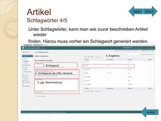 Artikel                                             Seite 3   Seite 5


Schlagwörter 4/5
Unter Schlagwörter, kann man wie zuvor beschrieben Artikel
   wieder
finden. Hierzu muss vorher ein Schlagwort generiert werden.


                                      4. Ergebnis


         1. Schlagwort

   2. Schlagwort als URL-Variante


    3. ggf. Beschreibung




                                                               zurück
                                                                        12
 