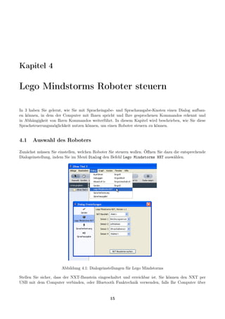 Kapitel 4

Lego Mindstorms Roboter steuern

In 3 haben Sie gelernt, wie Sie mit Spracheingabe- und Sprachausgabe-Knoten ei...