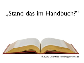 „Stand das im Handbuch?“




           18.2.2012 Oliver Klee, seminare@oliverklee.de
 