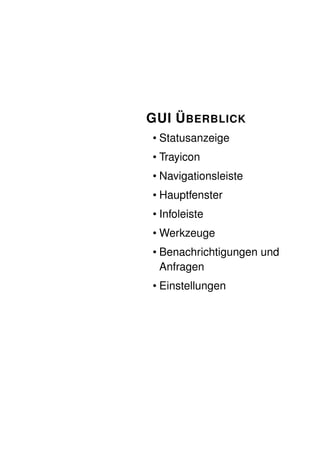 GUI Ü BERBLICK
• Statusanzeige
• Trayicon
• Navigationsleiste
• Hauptfenster
• Infoleiste
• Werkzeuge
• Benachrichtigungen und
  Anfragen
• Einstellungen
 