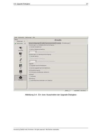 3.9. Upgrade Dialogbox                                                            27




                   Abbildung 3.4: Ein- bzw. Ausschalten der Upgrade Dialogbox




Anoubis by GeNUA mbH, Kirchheim. All rights reserved / Alle Rechte vorbehalten.
 