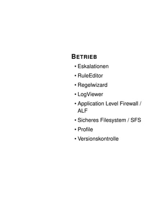 B ETRIEB
• Eskalationen
• RuleEditor
• Regelwizard
• LogViewer
• Application Level Firewall /
  ALF
• Sicheres Filesystem / SFS
• Proﬁle
• Versionskontrolle
 
