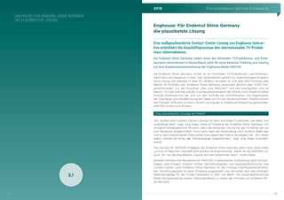 2016 Praxishandbuch Service Excellence
5554
3.1
ENGHOUSE: FÜR ENDEMOL SHINE GERMANY
DIE PLAUSIBELSTE LÖSUNG
Enghouse: Für Endemol Shine Germany
die plausibelste Lösung
Eine maßgeschneiderte Contact-Center-Lösung von Enghouse Interac-
tive erleichtert die Geschäftsprozesse des internationalen TV-Produk-
tions-Unternehmens.
Die Endemol Shine Germany GmbH, eines der führenden TV-Produktions- und Enter-
tainment-Unternehmen in Deutschland, setzt für seine Bereiche Ticketing und Casting
auf eine Kundeninteraktionslösung der Enghouse-Marke ANDTEK.
Die Endemol Shine Germany GmbH ist ein führendes TV-Produktions- und Entertain-
ment-Haus mit Hauptsitz in Köln. Das Unternehmen gehört zur internationalen Endemol
Shine Group, die weltweit in über 30 Ländern vertreten ist und über 600 Formate aller
Genres im Portfolio hat. Endemol Shine Germany produziert jährlich über 5.500 Pro-
grammstunden, u.a. die Quizshow „Wer wird Millionär?“ und die Castingshow „Got to
Dance“. Für das Casting und die Zuschauerkoordination der Shows nutzt Endemol einen
Inhouse Kartenservice, der sich um den Vertrieb der Eintrittskarten, die Organisation
der Zuschauer und die Betreuung der Gäste vor Ort am Studio kümmert. Hierbei kommt
seit Frühjahr 2015 eine Contact-Center-Lösung der zu Enghouse Interactive gehörenden
ANDTEK GmbH zum Einsatz.
„Die plausibelste Lösung am Markt“
„Wir wollten eine Contact-Center-Lösung mit allen wichtigen Funktionen, die stabil und
zuverlässig läuft“, sagt Jörg Klaas, Head of Ticketing bei Endemol Shine Germany. Ein
dringend herbeigesehnter Wunsch, denn die bisherige Lösung für das Ticketing war bis
zum Maximum ausgeschöpft. Hinzu kam, dass die Anwendung nicht wirklich stabil war
und zu den ungünstigsten Zeitpunkten sozusagen den Dienst verweigert hat. „Wir waren
relativ schnell am Ende der Fahnenstange angekommen“, sagt Jörg Klaas zurückbli-
ckend.
Die Lösung von ANDTEK hingegen, die Endemol Shine Germany jetzt nutzt, laufe stabil
„und ist im täglichen Geschäft eine erhebliche Erleichterung“. Daher sei die ANDTEK-Lö-
sung „für uns die plausibelste Lösung, die man bekommen kann“, urteilt Klaas.
Konkret kommen drei Bausteine von ANDTEK in redundanter Ausführung, also hochver-
fügbar, zum Einsatz: Contact Center, Vermittlungsplatz und Sprachaufzeichnung. Das
Contact Center nutzt Endemol Shine Germany für die Inhouse-Zuschauerkoordination.
Der Vermittlungsplatz ist beim Empfang angesiedelt und vermittelt dort alle zentralen
Telefoneingänge für die Firmen-Standorte in Köln und Berlin. Die Sprachaufzeichnung
findet Verwendung bei einem Castingverfahren zu einem der Formate von Endemol Shi-
ne Germany.
 