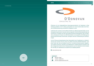 2016 Praxishandbuch Service Excellence
111
O´DONOVAN
110
5.1
O‘Donovan ist ein inhabergeführtes Beratungsunternehmen mit Standorten in Bad
Homburg und Berlin. Seit 15 Jahren unterstützen wir unsere Kunden dabei, durch bes-
sere Kundenorientierung wirtschaftlich erfolgreich zu sein.
Im Bereich der Customer Care Excellence beraten wir dabei die gesamte Kette von der
Strategieformulierung für Customer Service (speziell in der Omnichannelwelt) über die
Umsetzung in Projekten wie dem kennzahlenorientierten Management, dem vertragli-
chen und operativen Steuern von BPO-Dienstleitern, der Auswahl und Einführung von
prozessunterstützenden technischen Lösungen sowie der Vorbereitung auf Zertifizie-
rungen.
So war O’Donovan beispielsweise fester Bestandteil eines Projektteams zur Moderni-
sierung des Customer Service eines der größten deutschen Mobilfunkanbieter. Zum
einen wurde das Service-Handbuch durch ein innovatives Wissenssystem abgelöst.
Zum anderen wurde ein zentrales und webbasiertes Ticketing-System konzipiert. Mit
dem erfolgreichen Roll-Out des Ticketing-Systems auf die relevanten Service-Kanäle
war der Weg zum digitalisierten Kundenservice endgültig geebnet.
    www.odonovan.de
KONTAKT:
	 Bennet Vogel
	 +49 151 42227172
	bennet.vogel@odonovan.de
 