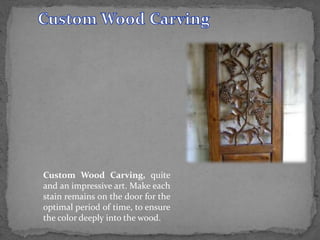 Custom Wood Carving, quite
and an impressive art. Make each
stain remains on the door for the
optimal period of time, to ensure
the color deeply into the wood.
 