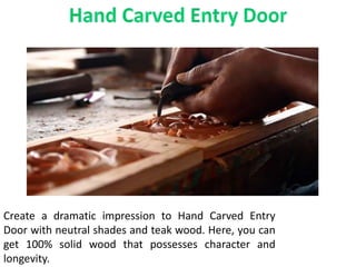 Create a dramatic impression to Hand Carved Entry
Door with neutral shades and teak wood. Here, you can
get 100% solid wood that possesses character and
longevity.
 
