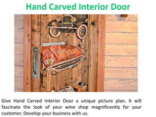 Give Hand Carved Interior Door a unique picture plan. It will
fascinate the look of your wine shop magnificently for your
customer. Develop your business with us.
 