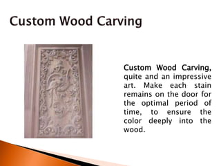 Custom Wood Carving,
quite and an impressive
art. Make each stain
remains on the door for
the optimal period of
time, to ensure the
color deeply into the
wood.
 