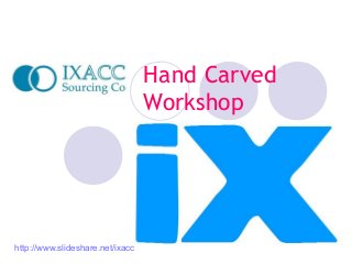 Hand Carved
Workshop
http://www.slideshare.net/ixacc
 