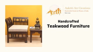 Handcrafted
Teakwood Furniture
 