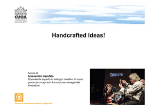 Handcrafted Ideas! 
A cura di 
Alessandro Garofalo, 
Consulente esperto in sviluppo creativo di nuovi 
product-concept e in formazione manageriale 
innovativa 
 
