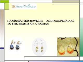 HANDCRAFTED JEWELRY – ADDING SPLENDOR
TO THE BEAUTY OF A WOMAN
 