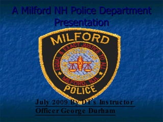 July 2009 By DT’s Instructor  Officer George Durham A Milford NH Police Department Presentation 