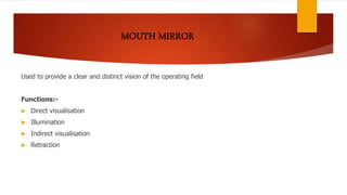 Used to provide a clear and distinct vision of the operating field
Functions:-
 Direct visualisation
 Illumination
 Indirect visualisation
 Retraction
 