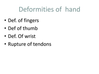 Deformities of hand 
• Def. of fingers 
• Def of thumb 
• Def. Of wrist 
• Rupture of tendons 
 