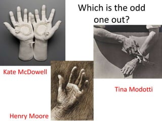 Kate McDowell
Tina Modotti
Henry Moore
Which is the odd
one out?