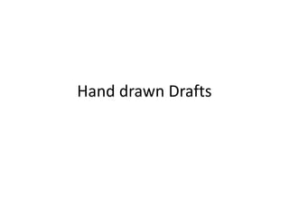Hand drawn Drafts
 