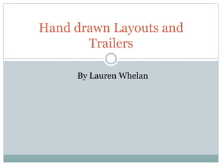 Hand drawn Layouts and
Trailers
By Lauren Whelan
 