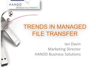 TRENDS IN MANAGED FILE TRANSFER Ian Davin Marketing Director HANDD Business Solutions 