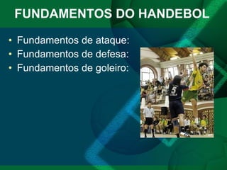 FUNDAMENTOS DO HANDEBOL Fundamentos de ataque: Fundamentos de defesa: Fundamentos de goleiro: 