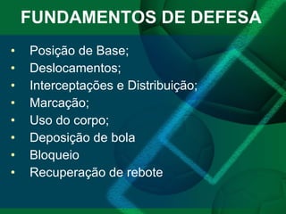 FUNDAMENTOS DE DEFESA Posição de Base; Deslocamentos; Interceptações e Distribuição; Marcação; Uso do corpo; Deposição de bola Bloqueio  Recuperação de rebote 