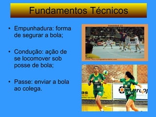 Empunhadura: forma de segurar a bola; Condução: ação de se locomover sob posse de bola; Passe: enviar a bola ao colega. Fundamentos Técnicos 