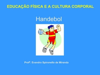 Handebol EDUCAÇÃO FÍSICA E A CULTURA CORPORAL Profº. Evandro Spironello de Miranda 